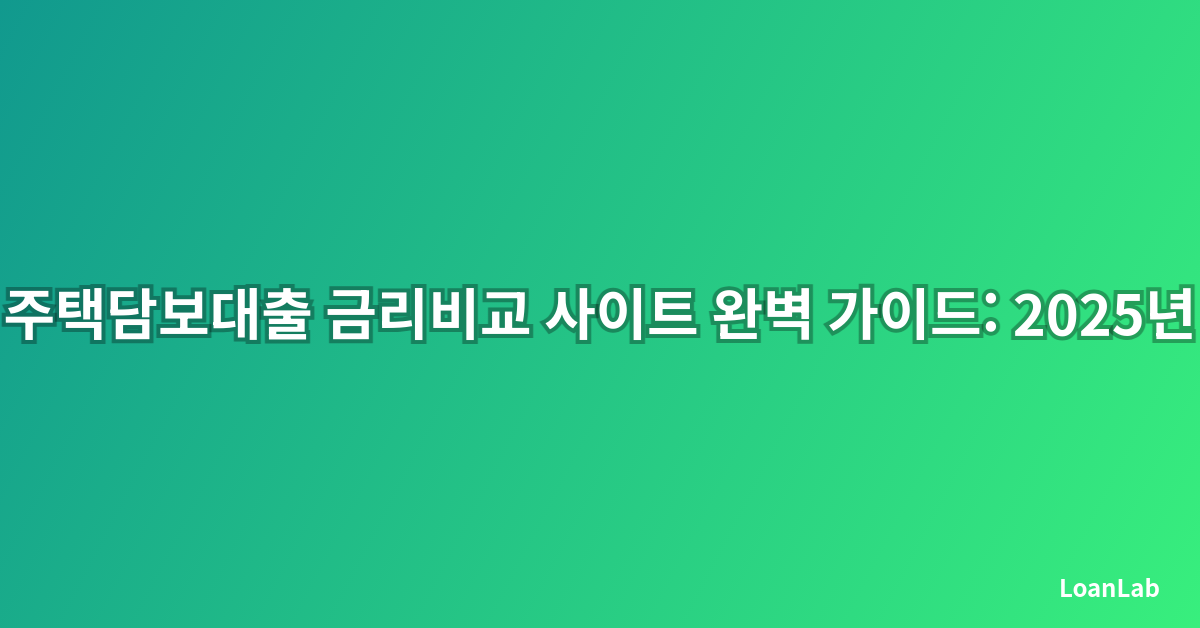 주택담보대출 금리비교 사이트 완벽 가이드: 2025년 최적의 선택을 위한 전략