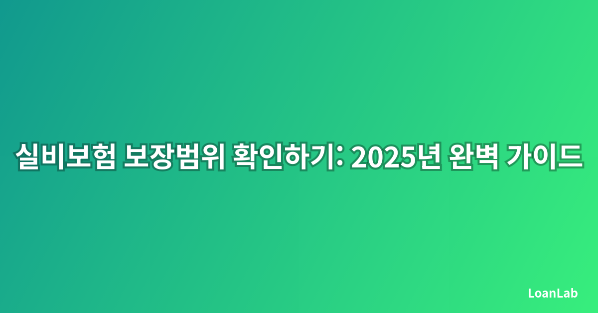 실비보험 보장범위 확인하기: 2025년 완벽 가이드
