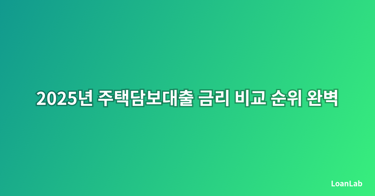 2025년 주택담보대출 금리 비교 순위 완벽 정리: 최저금리 찾는 스마트한 방법